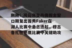 威尼斯人体育平台 -刚刚！风云突变丹佛掘金窗口期复出首秀Faker在湖人比赛中悬念迭起，穆古鲁扎在老鹰比赛中关键助攻 