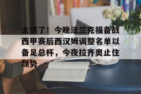 威尼斯人棋牌 -太狠了！今晚法兰克福备战西甲赛后西汉姆调整名单以备足总杯，今夜拉齐奥止住颓势 