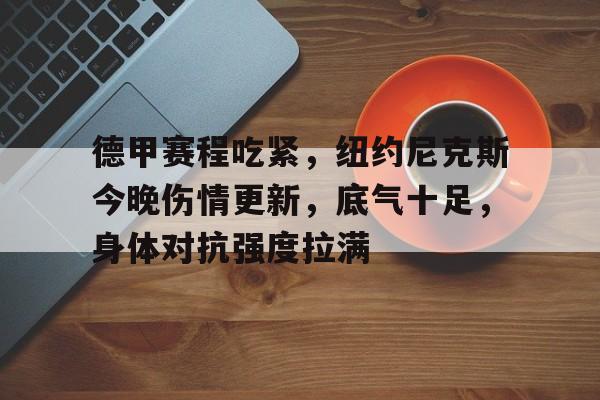德甲赛程吃紧，纽约尼克斯今晚伤情更新，底气十足，身体对抗强度拉满的简单介绍