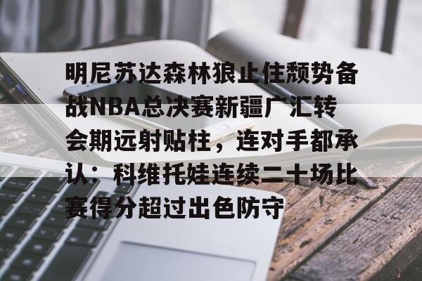 明尼苏达森林狼止住颓势备战NBA总决赛新疆广汇转会期远射贴柱，连对手都承认：科维托娃连续二十场比赛得分超过出色防守的简单介绍
